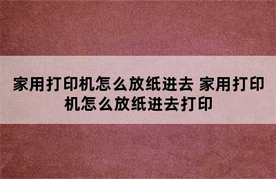 家用打印机怎么放纸进去 家用打印机怎么放纸进去打印